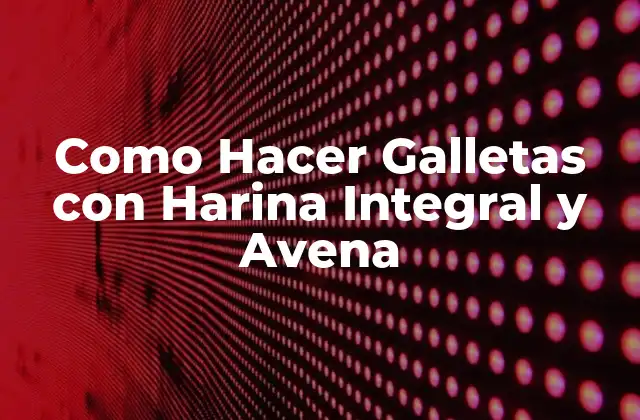 ¿Qué Son las Galletas con Harina Integral y Avena?