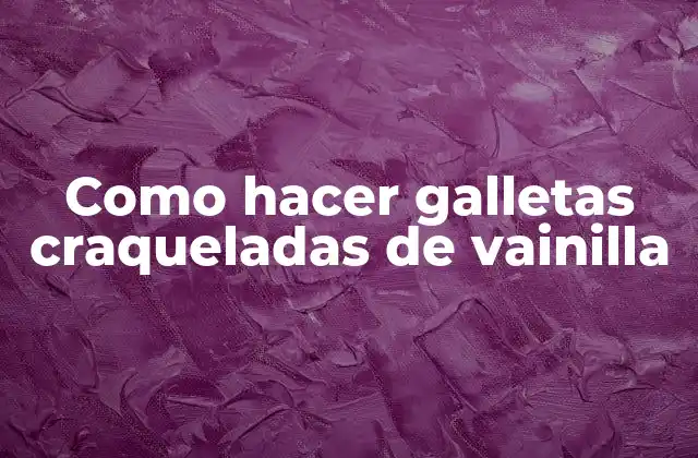 ¿Qué son las galletas craqueladas de vainilla?