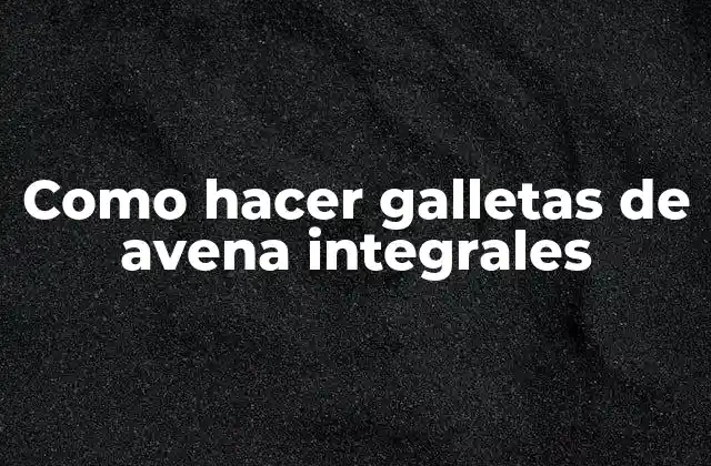 Como Hacer Galletas de Avena Integrales 2 ¿Qué son las galletas de avena integrales?