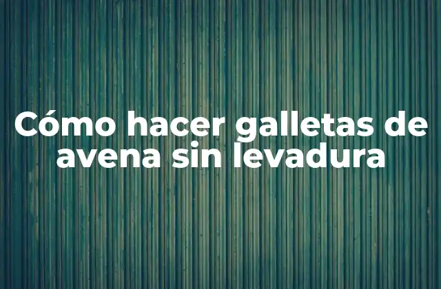 Cómo Hacer Galletas de Avena sin Levadura