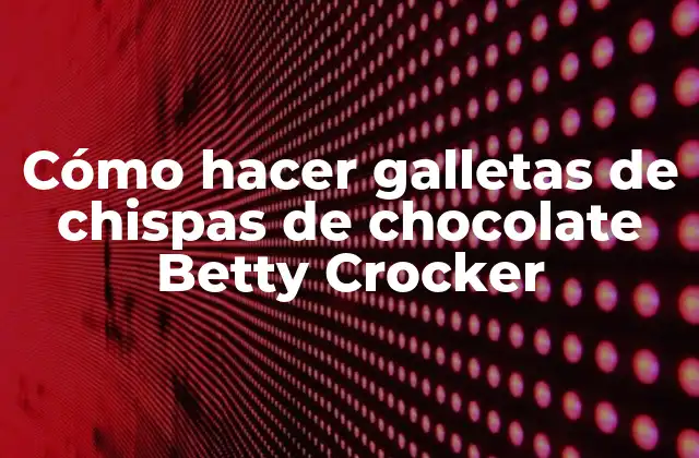 Cómo Hacer Galletas de Chispas de Chocolate Betty Crocker