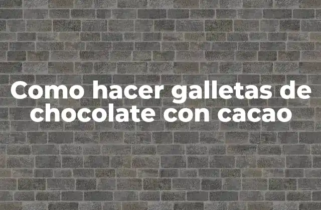 Galletas de chocolate con cacao: qué son, para qué sirven y cómo se usan