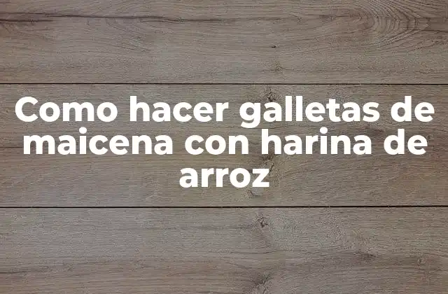 Como Hacer Galletas de Maicena con Harina de Arroz