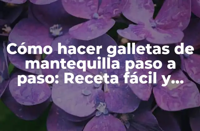 Cómo Hacer Galletas de Mantequilla Paso a Paso: Receta Fácil y Deliciosa