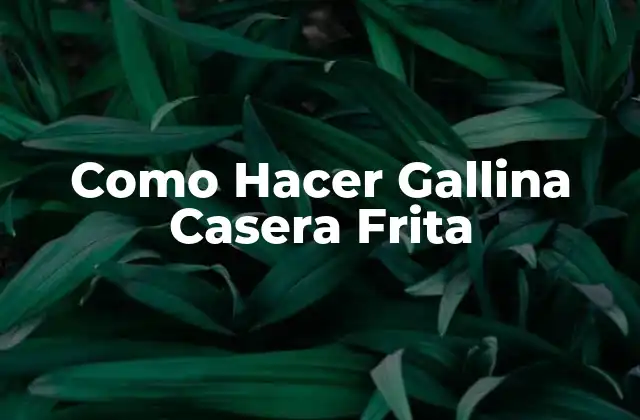 Como Hacer Gallina Casera Frita