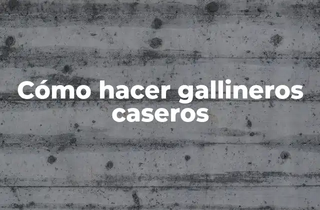 Cómo Hacer Gallineros Caseros