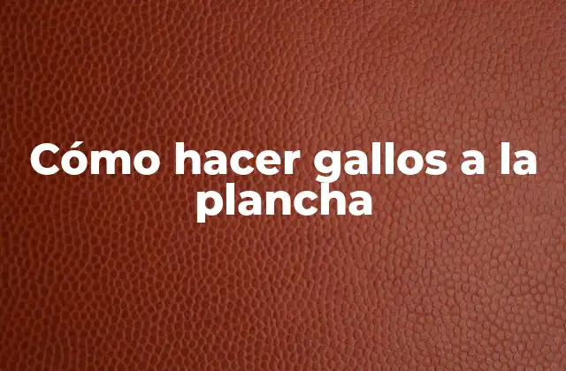 Cómo Hacer Gallos a la Plancha