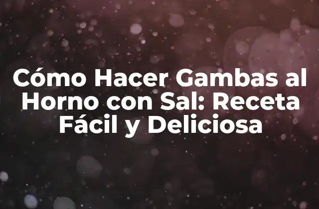 Cómo Hacer Gambas Al Horno con Sal: Receta Fácil y Deliciosa