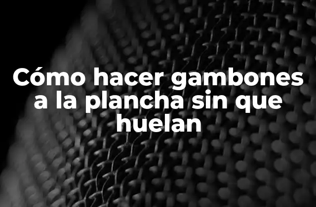 Cómo Hacer Gambones a la Plancha sin que Huelan