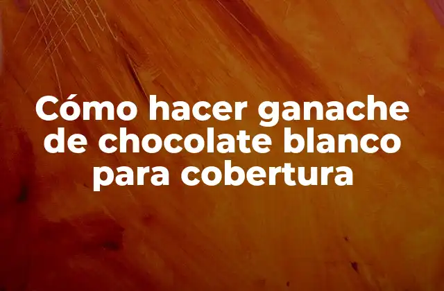 ¿Qué es ganache de chocolate blanco y para qué sirve?
