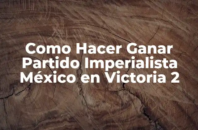 Como Hacer Ganar Partido Imperialista México en Victoria 2