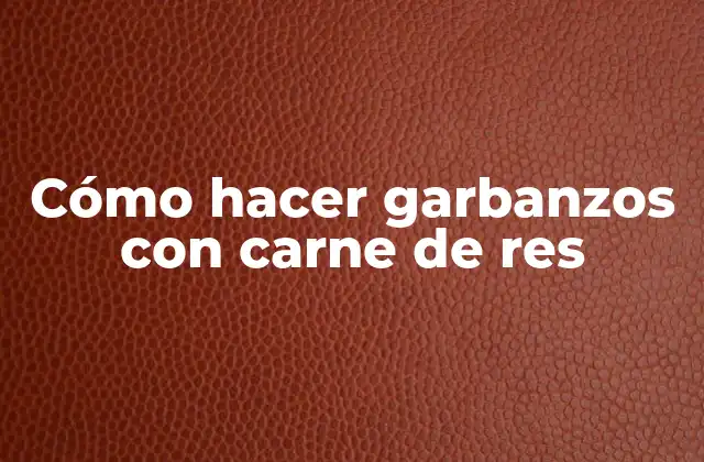 Cómo Hacer Garbanzos con Carne de Res