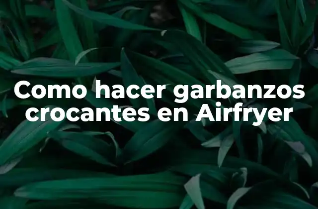 Como Hacer Garbanzos Crocantes en Airfryer 2 Garbanzos crocantes en Airfryer: ¿Qué son y para qué sirven?