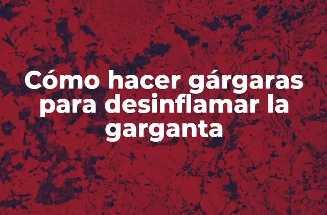 Cómo Hacer Gárgaras para Desinflamar la Garganta