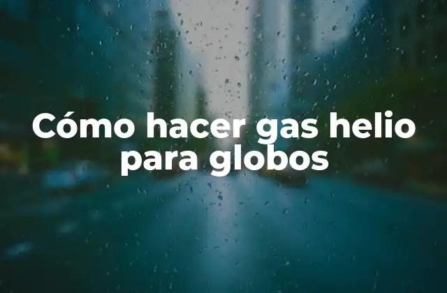 Cómo Hacer Gas Helio para Globos