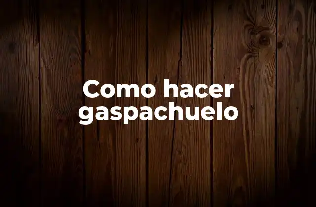 Como Hacer Gaspachuelo