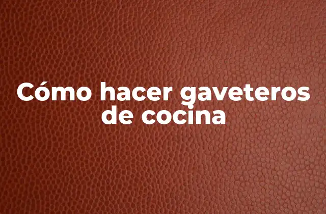 Cómo Hacer Gaveteros de Cocina