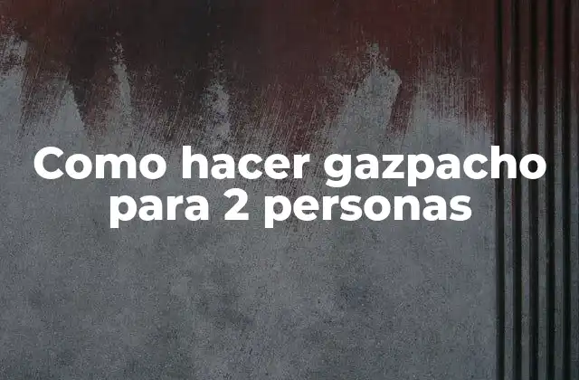 ¿Qué es el gazpacho y para qué sirve?