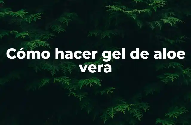 Cómo Hacer Gel de Aloe Vera