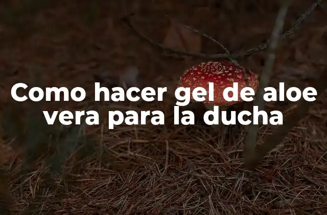 Como Hacer Gel de Aloe Vera para la Ducha