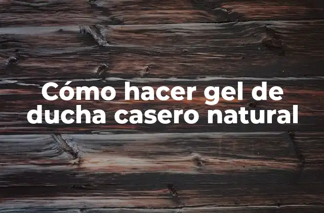 Cómo Hacer Gel de Ducha Casero Natural