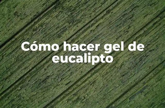 Cómo Hacer Gel de Eucalipto 2 Qué es el gel de eucalipto y para qué sirve