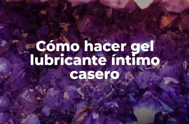Cómo Hacer Gel Lubricante Íntimo Casero