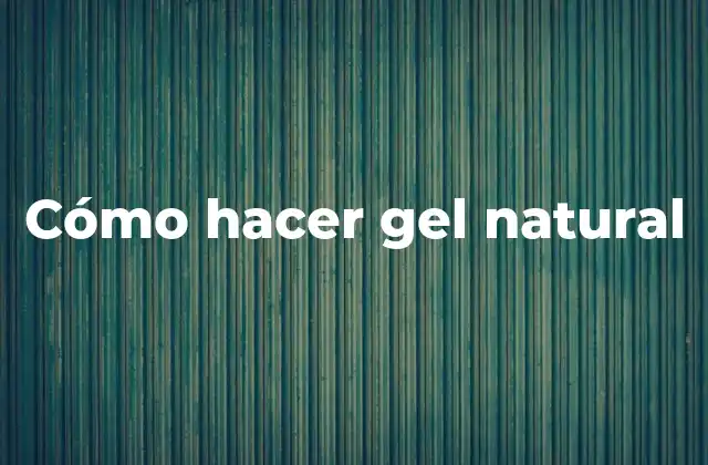 Cómo Hacer Gel Natural 2 ¿Qué es un gel natural y para qué sirve?