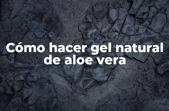 Cómo Hacer Gel Natural de Aloe Vera
