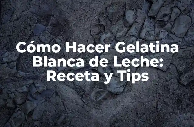 Cómo Hacer Gelatina Blanca de Leche: Receta y Tips