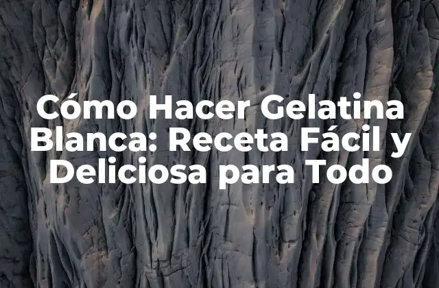 Cómo Hacer Gelatina Blanca: Receta Fácil y Deliciosa para Todo