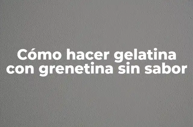 Cómo Hacer Gelatina con Grenetina sin Sabor 2 Qué es la grenetina y para qué sirve