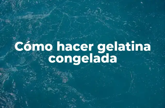 Cómo Hacer Gelatina Congelada