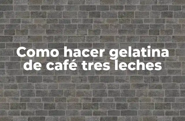 Como Hacer Gelatina de Café Tres Leches