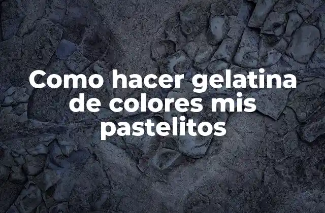 Como Hacer Gelatina de Colores Mis Pastelitos