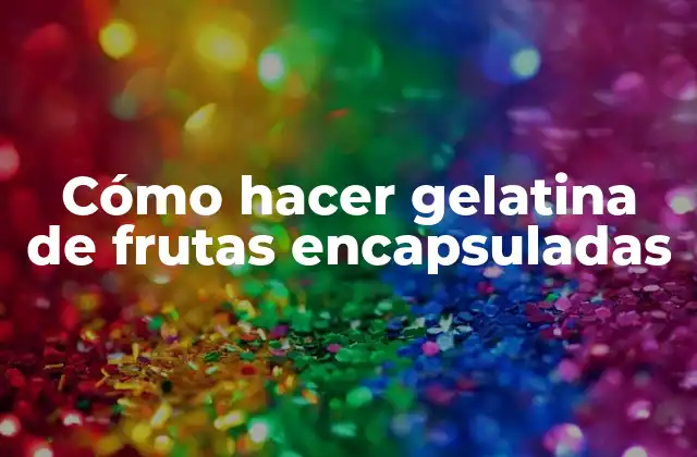 Cómo Hacer Gelatina de Frutas Encapsuladas