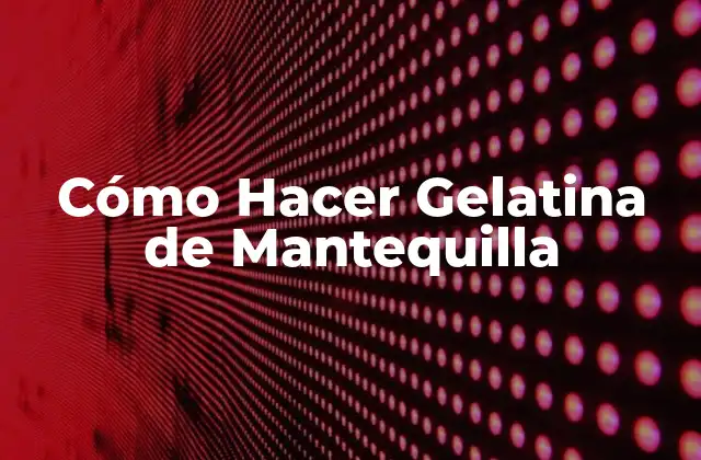 ¿Qué es la Gelatina de Mantequilla y Para Qué Sirve?