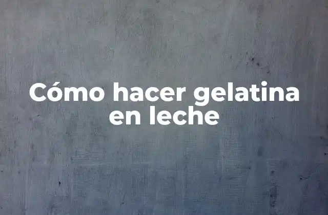 Cómo Hacer Gelatina en Leche