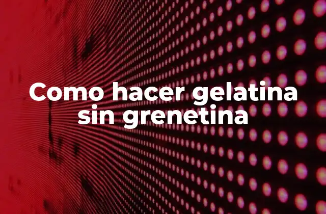 Como Hacer Gelatina sin Grenetina 2 ¿Qué es la grenetina y por qué hacer gelatina sin ella?