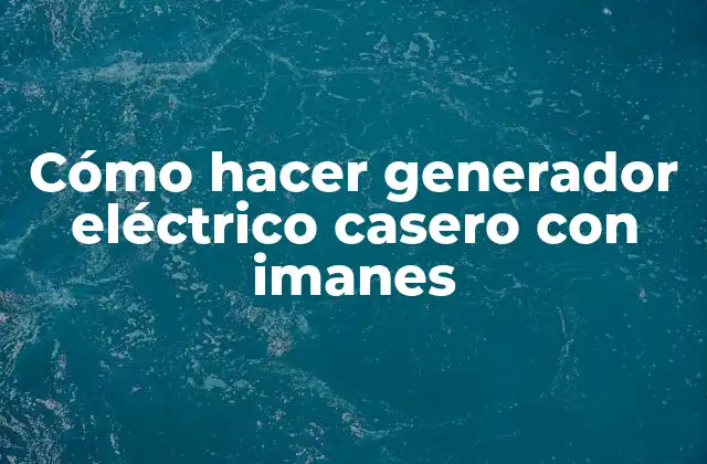 Cómo Hacer Generador Eléctrico Casero con Imanes 2 ¿Qué es un generador eléctrico casero con imanes y para qué sirve?