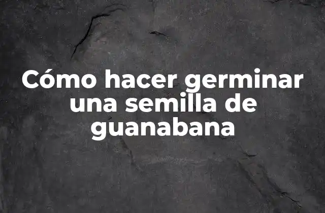 Cómo Hacer Germinar una Semilla de Guanabana