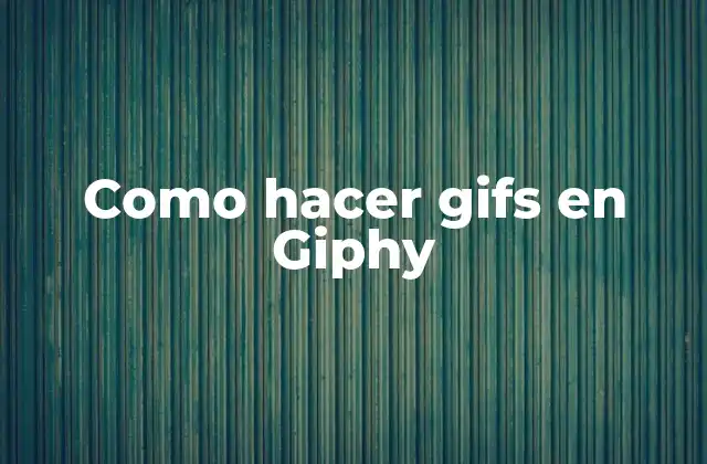 Como Hacer Gifs en Giphy