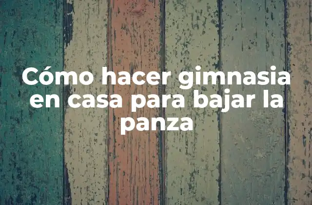 Cómo Hacer Gimnasia en Casa para Bajar la Panza