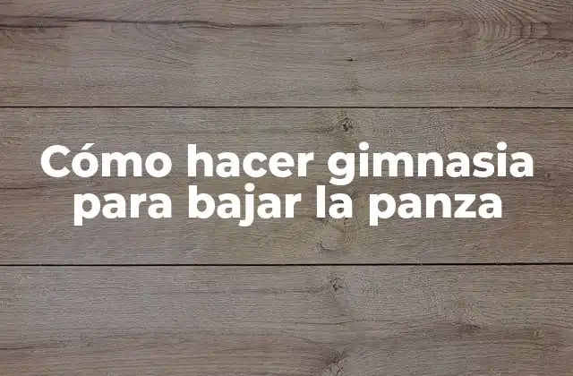 Cómo Hacer Gimnasia para Bajar la Panza