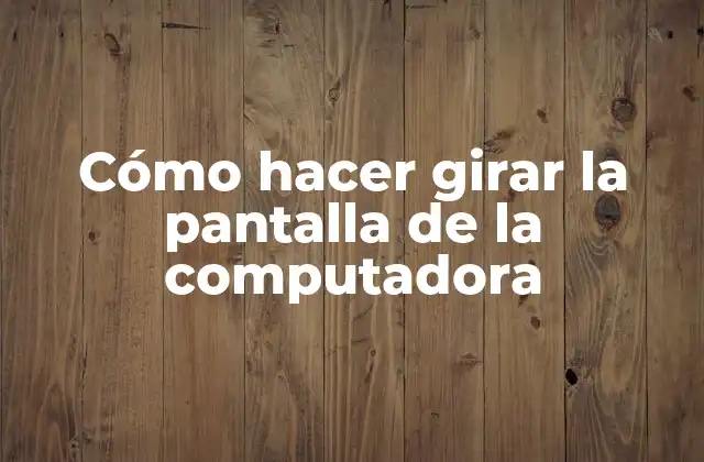 Cómo Hacer Girar la Pantalla de la Computadora