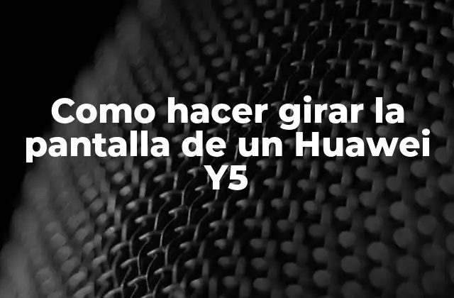 Como Hacer Girar la Pantalla de un Huawei Y5