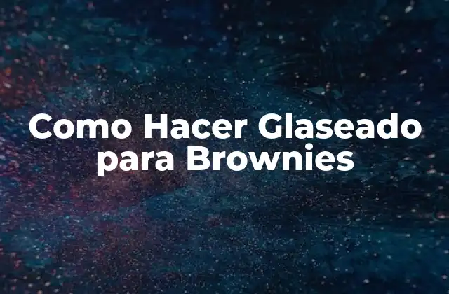 ¿Qué es el Glaseado para Brownies y para Qué Sirve?