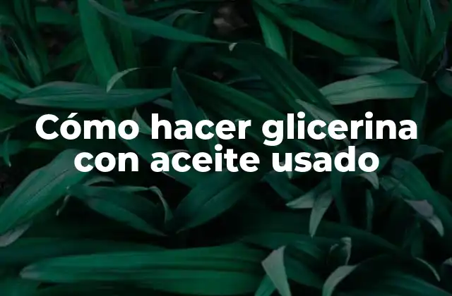 Cómo Hacer Glicerina con Aceite Usado