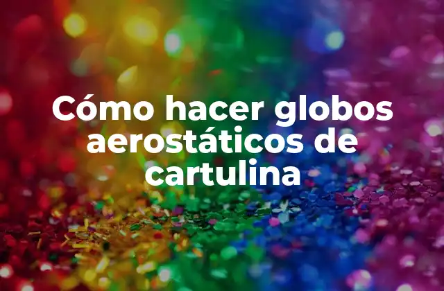Cómo Hacer Globos Aerostáticos de Cartulina