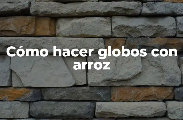 Cómo Hacer Globos con Arroz